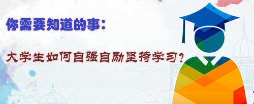 你需要知道的事:大學(xué)生如何自強(qiáng)自勵(lì)堅(jiān)持學(xué)習(xí)