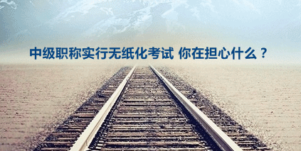 2016年中級會計職稱擴大無紙化考試試點 你在擔心什么?
