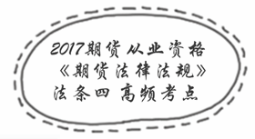 2017期貨從業考試《期貨法律法規》法條四高頻考點匯總