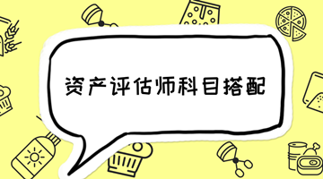 2018年資產(chǎn)評估師備考 如何選擇科目搭配?