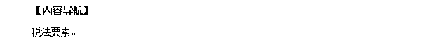 2018初級(jí)會(huì)計(jì)職稱考試《經(jīng)濟(jì)法基礎(chǔ)》高頻考點(diǎn):稅法要素