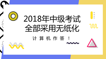 2018年中級會計職稱全部采用無紙化考試方式 計算機作答!