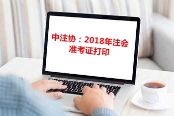 中注協通告:關于2018年注冊會計師專業階段準考證打印相關事宜