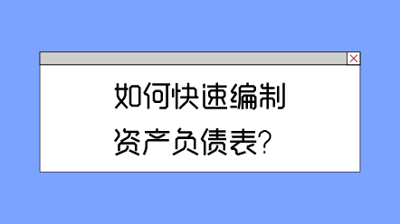 如何快速編制資產(chǎn)負(fù)債表? 如何快速編制資產(chǎn)負(fù)債表?
