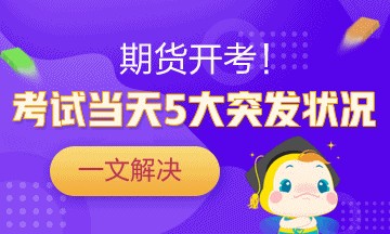 一劑“預(yù)防針”解決期貨考試當(dāng)天5大突發(fā)狀況！