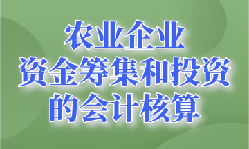 資金籌集和投資的會計核算~農業企業會計要知道! 資金籌集和投資的會計核算~農業企業會計要知道!