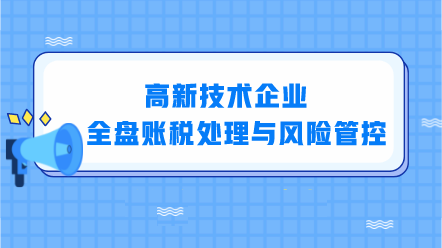 高新技術企業全盤賬稅處理與風險管控