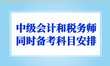 中級會計和稅務師同時備考科目安排 中級會計和稅務師同時備考科目安排