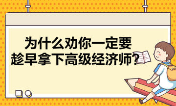 為什么勸你一定要趁早拿下高級(jí)經(jīng)濟(jì)師 為什么勸你一定要趁早拿下高級(jí)經(jīng)濟(jì)師