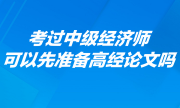 考過中級經濟師可以先準備高經論文嗎? 考過中級經濟師可以先準備高經論文嗎?