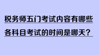 稅務(wù)師五門考試內(nèi)容有哪些?各科目考試的時間是哪天? 稅務(wù)師五門考試內(nèi)容有哪些?各科目考試的時間是哪天?