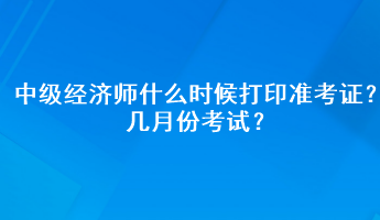 中級(jí)經(jīng)濟(jì)師什么時(shí)候打印準(zhǔn)考證?幾月份考試? 中級(jí)經(jīng)濟(jì)師什么時(shí)候打印準(zhǔn)考證?幾月份考試?