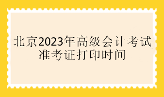北京2023年高級會計(jì)考試準(zhǔn)考證打印時(shí)間 北京2023年高級會計(jì)考試準(zhǔn)考證打印時(shí)間