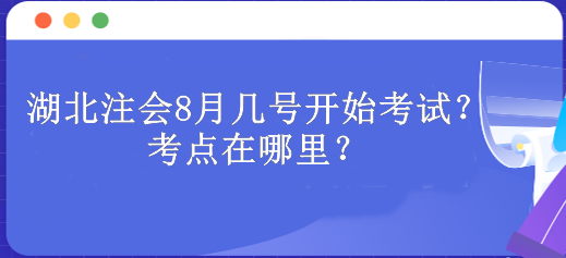 湖北注會8月幾號開始考試?考點在哪里? 湖北注會8月幾號開始考試?考點在哪里?