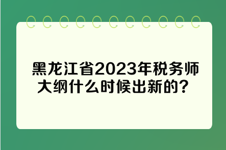黑龍江省2023年稅務師大綱什么時候出新的？