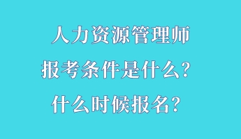 人力資源管理師報(bào)考條件是什么?什么時(shí)候報(bào)名? 人力資源管理師報(bào)考條件是什么?什么時(shí)候報(bào)名?