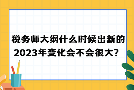 稅務師大綱什么時候出新的2023年變化會不會很大？