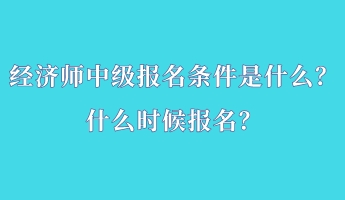 經濟師中級報名條件是什么？什么時候報名？
