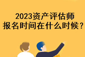 2023資產評估師報名時間在什么時候？