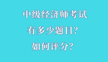 中級(jí)經(jīng)濟(jì)師考試有多少題目?如何評(píng)分? 中級(jí)經(jīng)濟(jì)師考試有多少題目?如何評(píng)分?