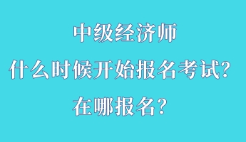 中級經濟師什么時候開始報名考試?在哪報名? 中級經濟師什么時候開始報名考試?在哪報名?