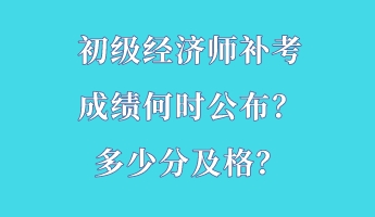 初級經濟師補考成績何時公布？多少分及格？