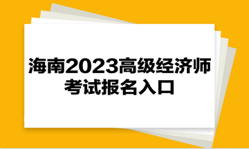 海南2023高級經濟師考試報名入口
