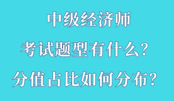 中級經濟師考試題型有什么?分值占比如何分布? 中級經濟師考試題型有什么?分值占比如何分布?