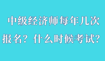 中級(jí)經(jīng)濟(jì)師每年幾次報(bào)名？什么時(shí)候考試？