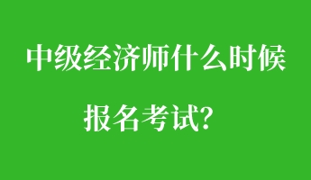 中級經(jīng)濟師什么時候報名考試？