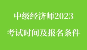 中級經濟師2023考試時間及報名條件 中級經濟師2023考試時間及報名條件