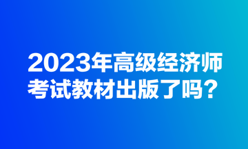 2023年高級(jí)經(jīng)濟(jì)師考試教材出版了嗎？