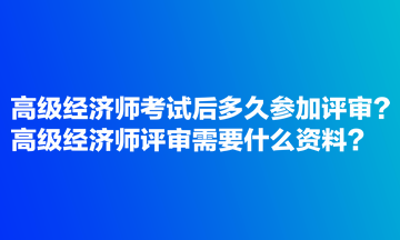 高級經濟師考試后多久參加評審?高級經濟師評審需要什么資料? 高級經濟師考試后多久參加評審?高級經濟師評審需要什么資料?