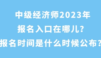 中級經(jīng)濟師2023年報名入口在哪兒?報名時間是什么時候公布? 中級經(jīng)濟師2023年報名入口在哪兒?報名時間是什么時候公布?
