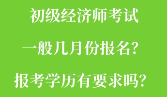 初級經濟師考試一般幾月份報名?報考學歷有要求嗎? 初級經濟師考試一般幾月份報名?報考學歷有要求嗎?