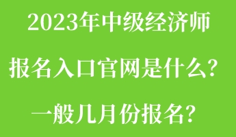 2023年中級經濟師報名入口官網是什么？一般幾月份報名？