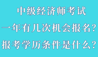 中級經濟師考試一年有幾次機會報名？報考學歷條件是什么？