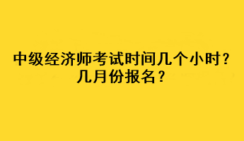 中級經濟師考試時間幾個小時？幾月份報名？