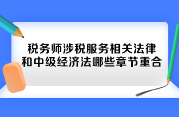 稅務師涉稅服務相關法律和中級經濟法哪些章節重合
