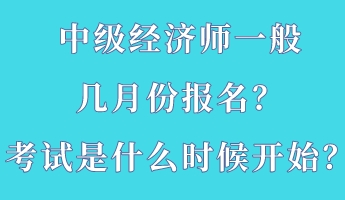 中級經濟師一般幾月份報名?考試是什么時候開始? 中級經濟師一般幾月份報名?考試是什么時候開始?