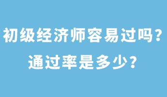 初級經濟師容易過嗎?通過率是多少? 初級經濟師容易過嗎?通過率是多少?