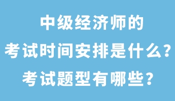 中級經濟師的考試時間安排是什么?考試題型有哪些? 中級經濟師的考試時間安排是什么?考試題型有哪些?