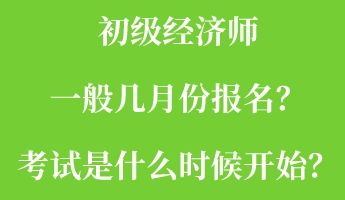 初級經濟師一般幾月份報名?考試是什么時候開始? 初級經濟師一般幾月份報名?考試是什么時候開始?