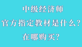 中級經濟師官方指定教材是什么？在哪購買？