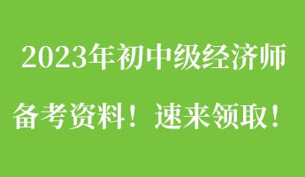 一文搞定：2023年初中級經(jīng)濟(jì)師備考資料！速來領(lǐng)取！