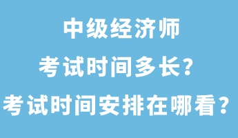 中級經濟師考試時間多長?考試時間安排在哪看? 中級經濟師考試時間多長?考試時間安排在哪看?