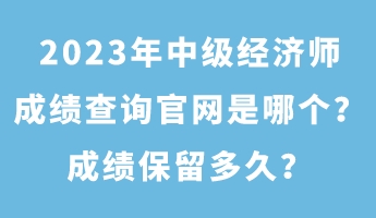 2023年中級(jí)經(jīng)濟(jì)師成績(jī)查詢官網(wǎng)是哪個(gè)?成績(jī)保留多久? 2023年中級(jí)經(jīng)濟(jì)師成績(jī)查詢官網(wǎng)是哪個(gè)?成績(jī)保留多久?