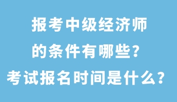 報(bào)考中級(jí)經(jīng)濟(jì)師的條件有哪些？考試報(bào)名時(shí)間是什么？