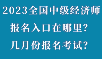 2023年全國中級經濟師報名入口在哪里？幾月份報名考試？