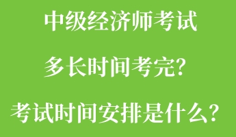 中級經濟師考試多長時間考完？考試時間安排是什么？